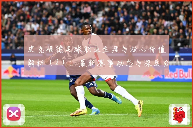 皮克福德足球职业生涯与核心价值解析（2）：最新赛事动态与深度分析