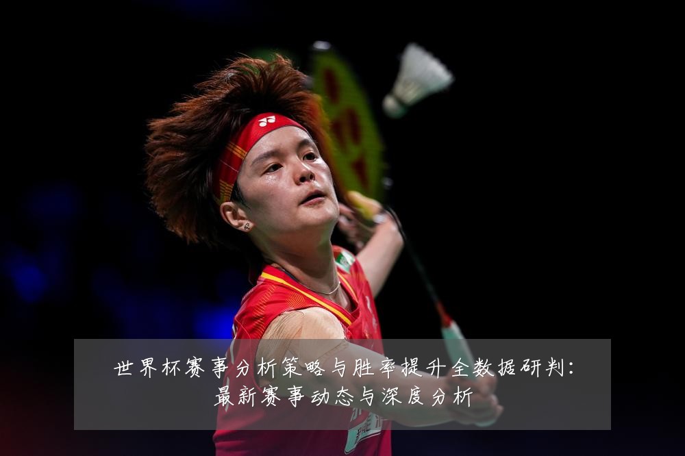 世界杯赛事分析策略与胜率提升全数据研判：最新赛事动态与深度分析