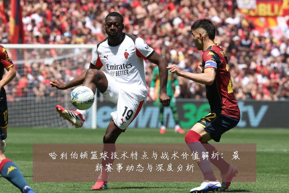 哈利伯顿篮球技术特点与战术价值解析：最新赛事动态与深度分析