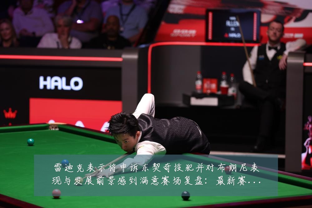 雷迪克表示将申诉东契奇技犯并对布朗尼表现与发展前景感到满意赛场复盘：最新赛事动态与深度分析