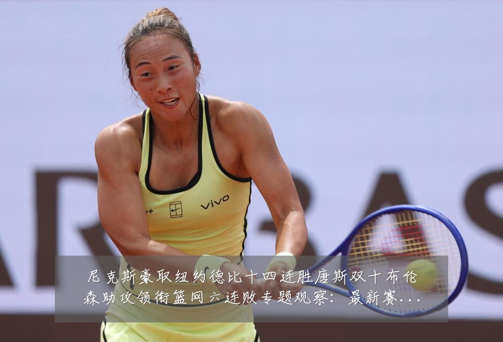 尼克斯豪取纽约德比十四连胜唐斯双十布伦森助攻领衔篮网六连败专题观察：最新赛事动态与深度分析