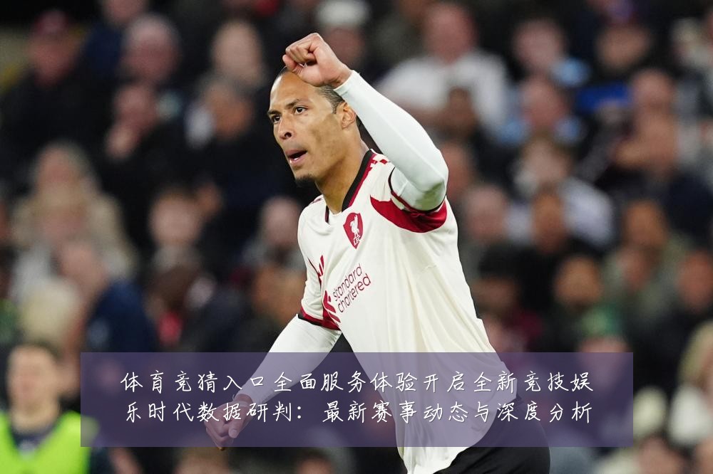 体育竞猜入口全面服务体验开启全新竞技娱乐时代数据研判：最新赛事动态与深度分析